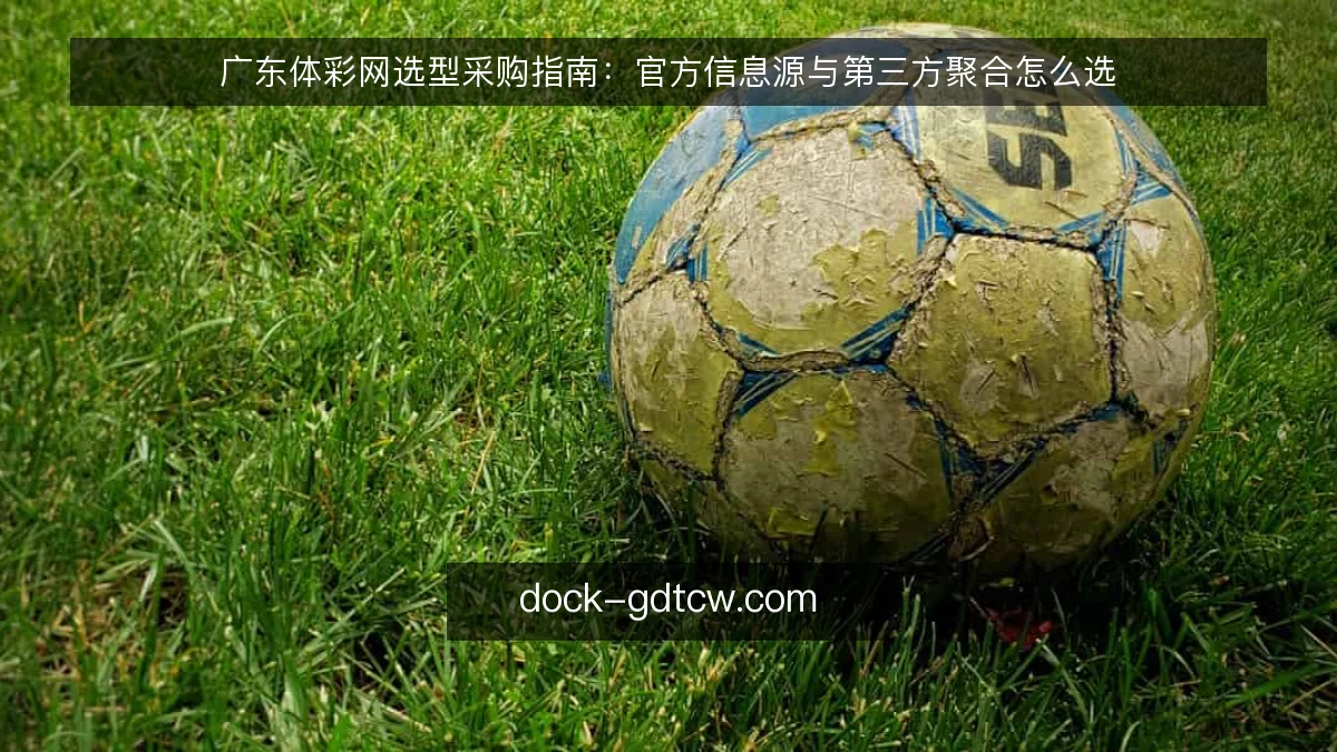 广东体彩网选型采购指南：官方信息源与第三方聚合怎么选