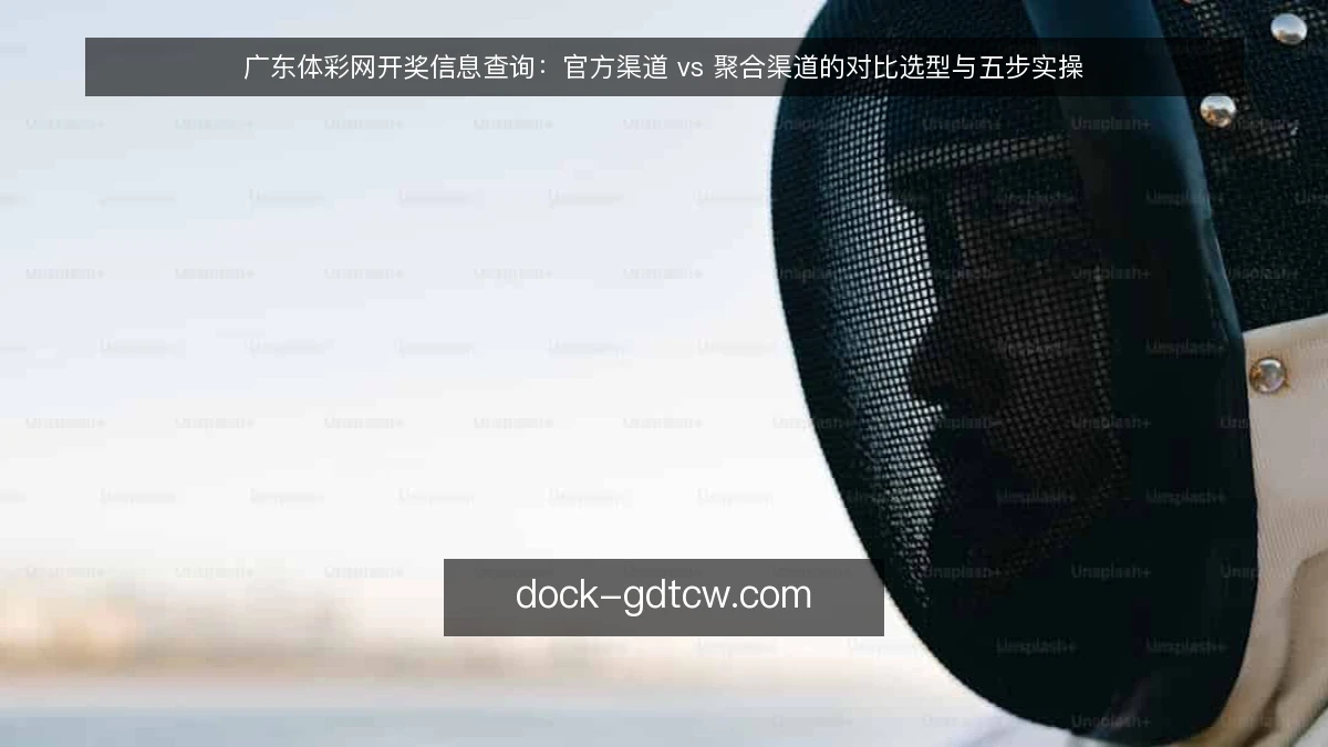 广东体彩网开奖信息查询：官方渠道 vs 聚合渠道的对比选型与五步实操